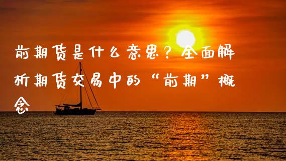 前期货是什么意思？全面解析期货交易中的“前期”概念_https://www.apanben.com_在线喊单_第1张