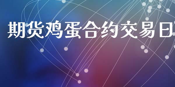 期货鸡蛋合约交易日_https://www.apanben.com_国际期货_第1张