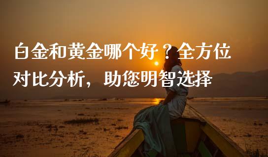 白金和黄金哪个好？全方位对比分析，助您明智选择_https://www.apanben.com_在线喊单_第1张