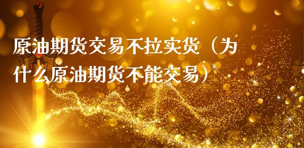 原油期货交易不拉实货（为什么原油期货不能交易）_https://www.apanben.com_期货学院_第1张
