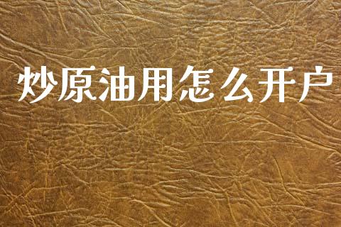 炒原油用怎么开户_https://www.apanben.com_在线喊单_第1张