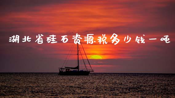 湖北省硅石资源税多少钱一吨_https://www.apanben.com_国际期货_第1张