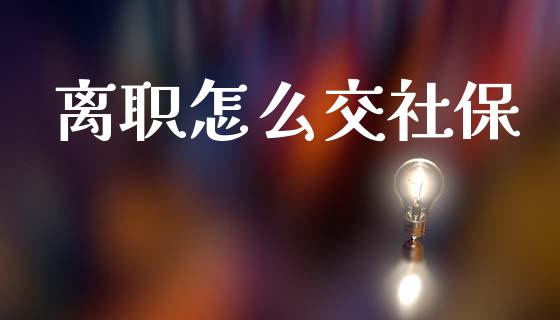离职怎么交社保_https://www.apanben.com_股市指导_第1张