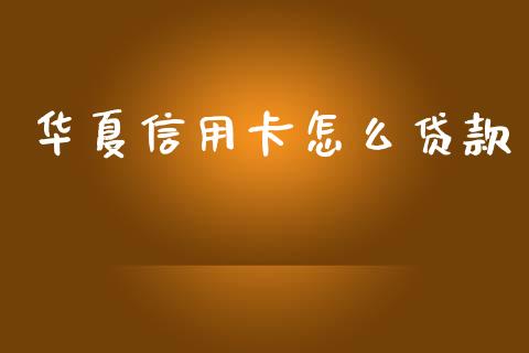 华夏信用卡怎么贷款_https://www.apanben.com_股市分析_第1张