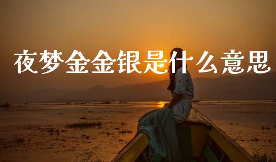 夜梦金金银是什么意思_https://www.apanben.com_财经资讯_第1张