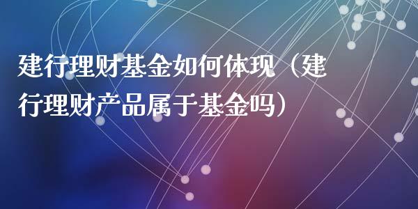 建行理财基金如何体现（建行理财产品属于基金吗）_https://www.apanben.com_国际财经_第1张