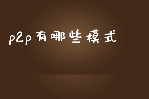 p2p有哪些模式_https://www.apanben.com_股市分析_第1张