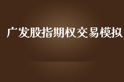 广发股指期权交易模拟_https://www.apanben.com_财经资讯_第1张