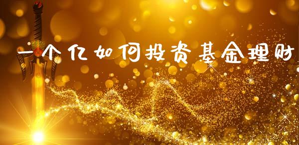 一个亿如何投资基金理财_https://www.apanben.com_国际财经_第1张