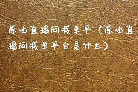 原油直播间喊单平（原油直播间喊单平台是什么）_https://www.apanben.com_在线喊单_第1张