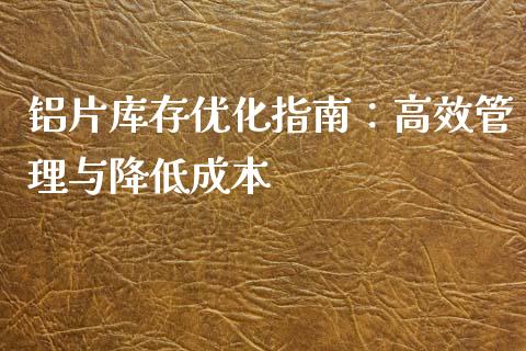 铝片库存优化指南：高效管理与降低成本_https://www.apanben.com_国际期货_第1张