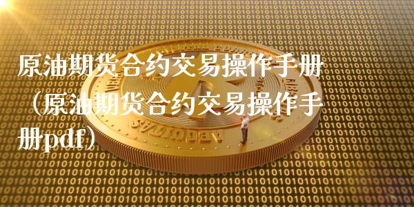 原油期货合约交易操作手册（原油期货合约交易操作手册pdf）_https://www.apanben.com_期货学院_第1张