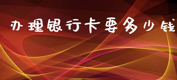办理银行卡要多少钱_https://www.apanben.com_期货学院_第1张