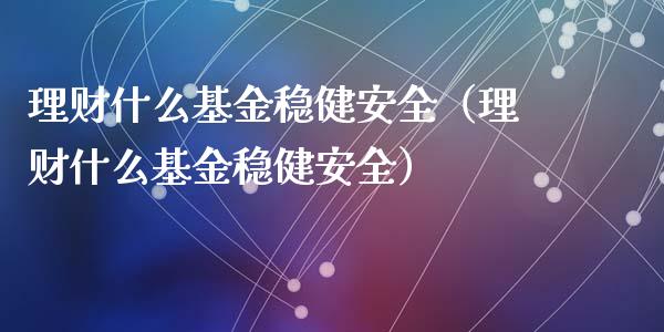 理财什么基金稳健安全（理财什么基金稳健安全）_https://www.apanben.com_国际财经_第1张