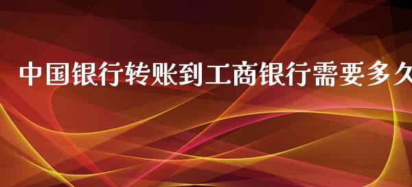中国银行转账到工商银行需要多久_https://www.apanben.com_期货学院_第1张