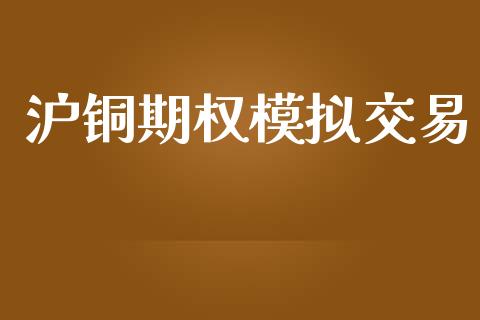 沪铜期权模拟交易_https://www.apanben.com_股市分析_第1张