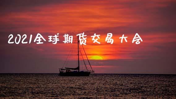 2021全球期货交易大会_https://www.apanben.com_股市分析_第1张