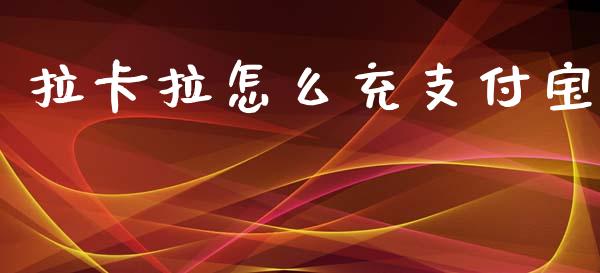 拉卡拉怎么充支付宝_https://www.apanben.com_国际期货_第1张