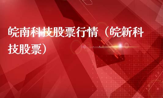 皖南科技股票行情（皖新科技股票）_https://www.apanben.com_股票怎么玩_第1张