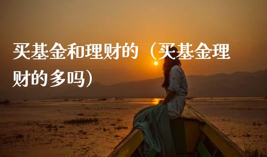 买基金和理财的（买基金理财的多吗）_https://www.apanben.com_财经资讯_第1张