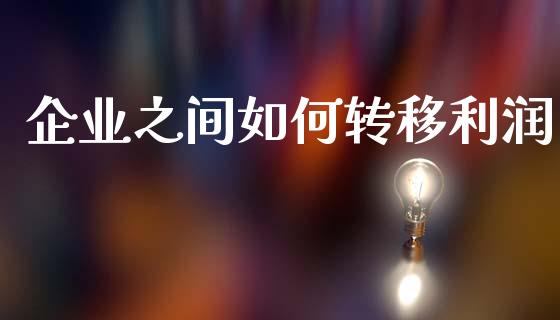 企业之间如何转移利润_https://www.apanben.com_股市指导_第1张
