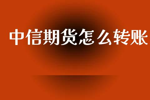 中信期货怎么转账_https://www.apanben.com_国际财经_第1张