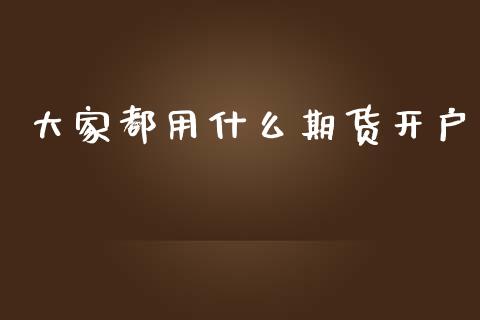 大家都用什么期货开户_https://www.apanben.com_股市指导_第1张