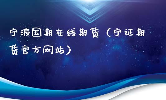 宁波国期在线期货（宁证期货官方网站）_https://www.apanben.com_在线喊单_第1张