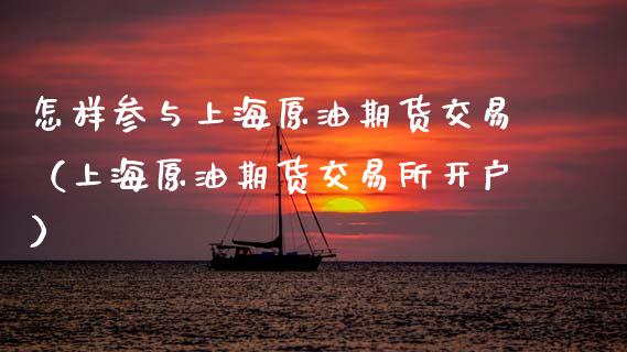 怎样参与上海原油期货交易（上海原油期货交易所开户）_https://www.apanben.com_期货学院_第1张