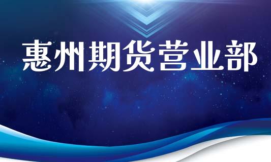 惠州期货营业部_https://www.apanben.com_股票怎么玩_第1张