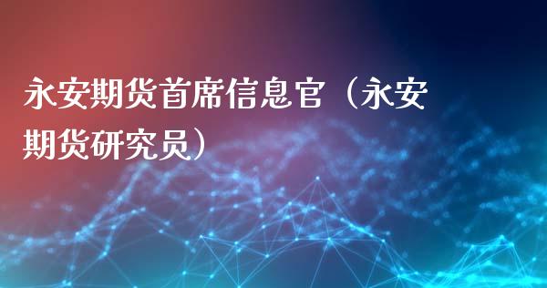 永安期货首席信息官（永安期货研究员）_https://www.apanben.com_股市指导_第1张