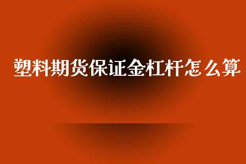 塑料期货保证金杠杆怎么算_https://www.apanben.com_股市指导_第1张