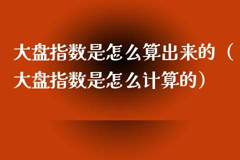 大盘指数是怎么算出来的（大盘指数是怎么计算的）_https://www.apanben.com_期货学院_第1张