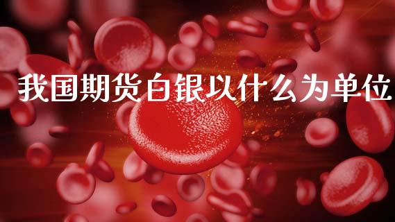 我国期货白银以什么为单位_https://www.apanben.com_股市分析_第1张