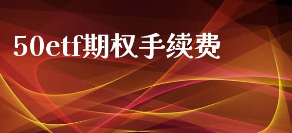 50etf期权手续费_https://www.apanben.com_在线喊单_第1张