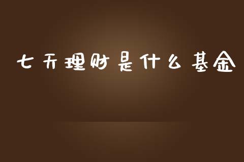 七天理财是什么基金_https://www.apanben.com_财经资讯_第1张