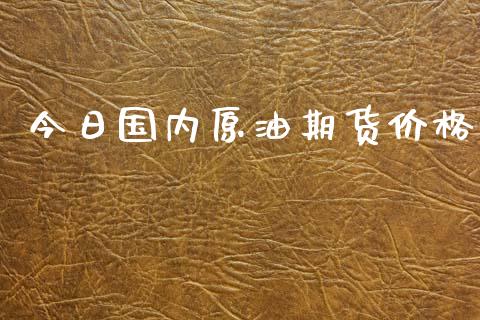 今日国内原油期货价格_https://www.apanben.com_股票怎么玩_第1张
