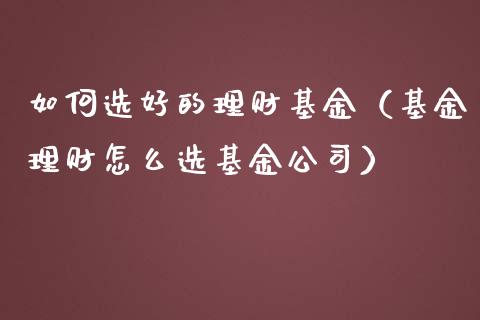 如何选好的理财基金（基金理财怎么选基金公司）_https://www.apanben.com_国际财经_第1张