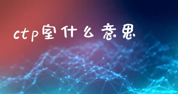 ctp室什么意思_股市指导_第1张_安贝财经网 ctp室什么意思_https://www.apanben.com_股市指导_第1张