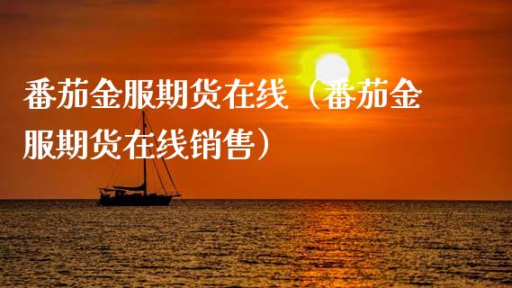 番茄金服期货在线（番茄金服期货在线销售）_https://www.apanben.com_在线喊单_第1张