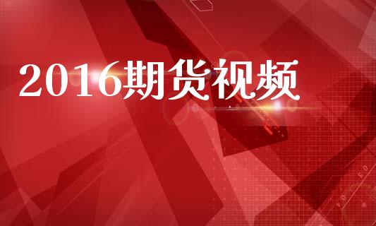 2016期货视频_https://www.apanben.com_国际期货_第1张