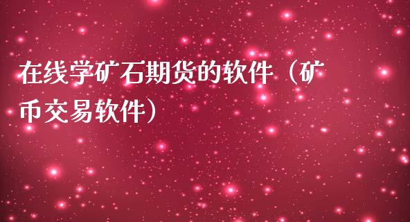 在线学矿石期货的软件（矿币交易软件）_https://www.apanben.com_在线喊单_第1张