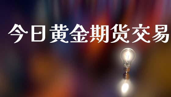 今日黄金期货交易_https://www.apanben.com_期货学院_第1张