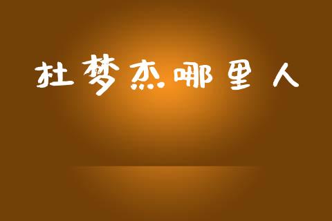 杜梦杰哪里人_https://www.apanben.com_国际期货_第1张