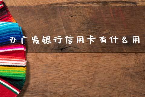 办广发银行信用卡有什么用_https://www.apanben.com_在线喊单_第1张