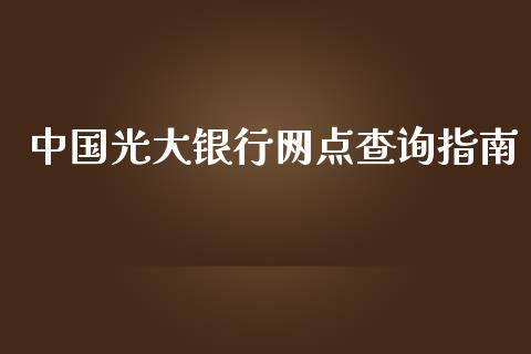中国光大银行网点查询指南_https://www.apanben.com_财经资讯_第1张
