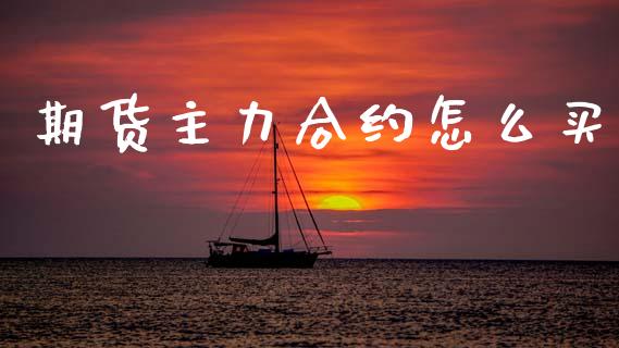 期货主力合约怎么买_https://www.apanben.com_国际期货_第1张