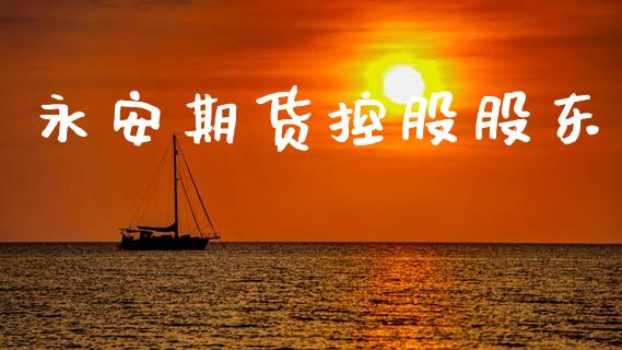 永安期货控股股东_https://www.apanben.com_在线喊单_第1张