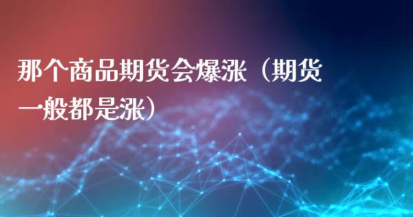那个商品期货会爆涨（期货一般都是涨）_https://www.apanben.com_期货学院_第1张