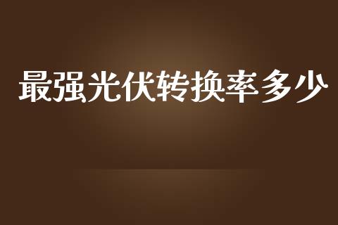 最强光伏转换率多少_https://www.apanben.com_国际期货_第1张